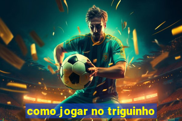 como jogar no triguinho